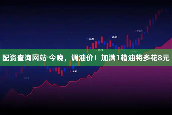 配资查询网站 今晚，调油价！加满1箱油将多花8元