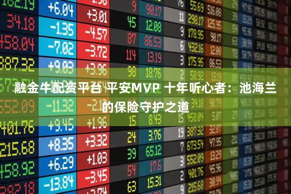 融金牛配资平台 平安MVP 十年听心者：池海兰的保险守护之道