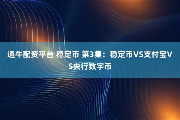 通牛配资平台 稳定币 第3集：稳定币VS支付宝VS央行数字币
