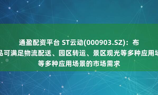 通盈配资平台 ST云动(000903.SZ)：布局的无人车产品可满足物流配送、园区转运、景区观光等多种应用场景的市场需求