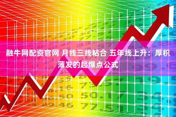 融牛网配资官网 月线三线粘合 五年线上升：厚积薄发的起爆点公式