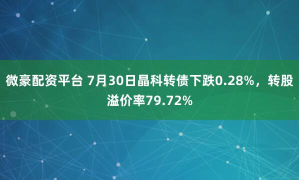 微豪配资平台 7月30日晶科转债下跌0.28%，转股溢价率79.72%