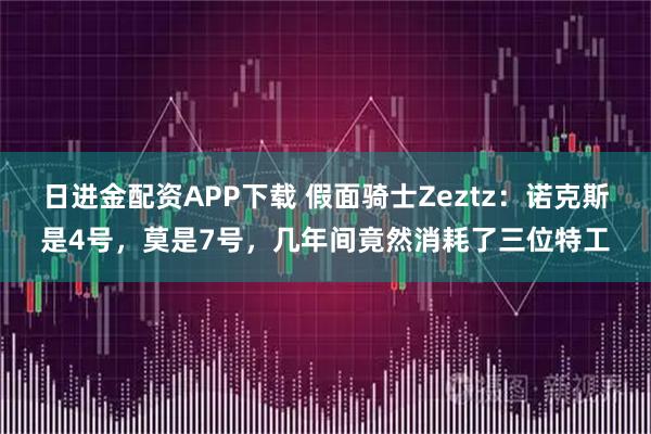 日进金配资APP下载 假面骑士Zeztz:诺克斯是4号,莫是7号,几年间竟然消耗了三位特工