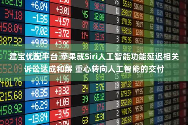 建宝优配平台 苹果就Siri人工智能功能延迟相关诉讼达成和解 重心转向人工智能的交付